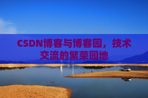 CSDN博客与博客园，技术交流的繁荣园地
